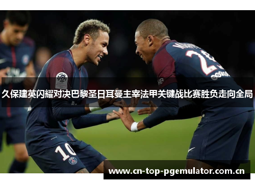 久保建英闪耀对决巴黎圣日耳曼主宰法甲关键战比赛胜负走向全局 久保建英闪耀对决巴黎圣日耳曼主宰法甲关键战比赛胜负走向全局